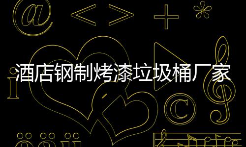 桶厂垃圾艺钢制酒店家生烤漆产工
